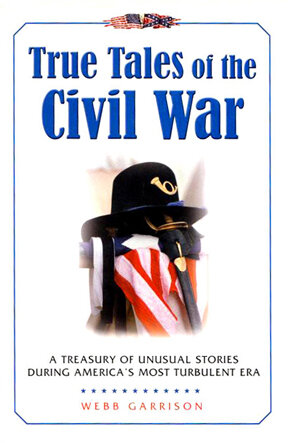 True Tales of the Civil War: A Treasury of Unusual Stories During America's Most Turbulent Era