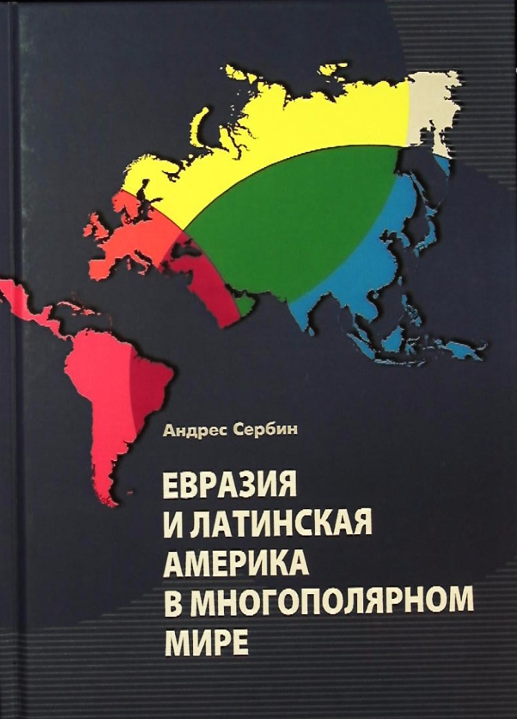 Сербин А. Евразия и Латинская Америка в многополярном мире Книга о комплексе взаимосвязей Евразии и Латинской Америки