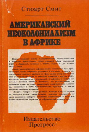Смит С. Американский неоколониализм в Африке ​Книга Стюарта Смита представляет собой краткий обзор отношений США с Африкой, начиная с 1950-х годов и до начала 1970-х годов. 
