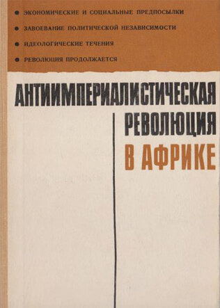 Антиимпериалистическая революция в Африке Монография представляет собой первую в советской литературе попытку научного обобщения опыта национально-освободительных революций в странах Африки. 