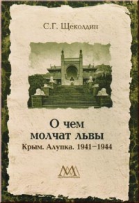 Щеколдин С.Г. О чем молчат львы: Крым. Алупка. 1941-1944