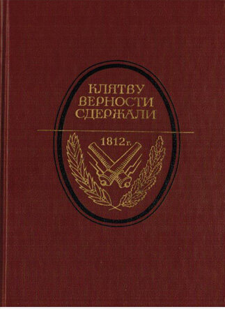 Клятву верности сдержали: 1812 год в русской литературе В книгу включены воспоминания участников и очевидцев Отечественной войны 1812 года.