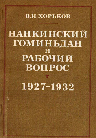 Хорьков В. Нанкинский гоминьдан и рабочий вопрос (1927 – 1932) В книге рассматривается политика нанкинского гоминьдана по отношению к рабочему классу после реакционного переворота 1927 года.
